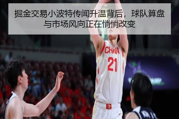 掘金交易小波特传闻升温背后，球队算盘与市场风向正在悄悄改变