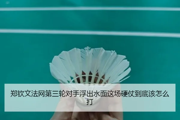 郑钦文法网第三轮对手浮出水面这场硬仗到底该怎么打